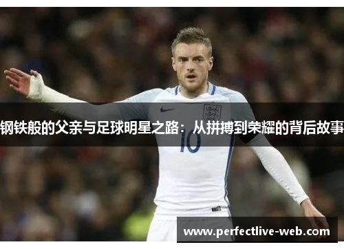 钢铁般的父亲与足球明星之路：从拼搏到荣耀的背后故事