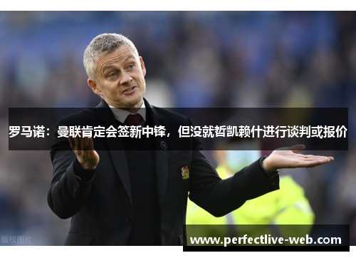 罗马诺：曼联肯定会签新中锋，但没就哲凯赖什进行谈判或报价