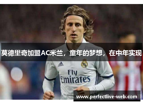 莫德里奇加盟AC米兰，童年的梦想，在中年实现