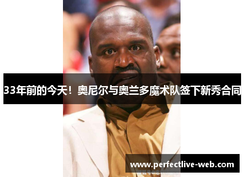 33年前的今天！奥尼尔与奥兰多魔术队签下新秀合同