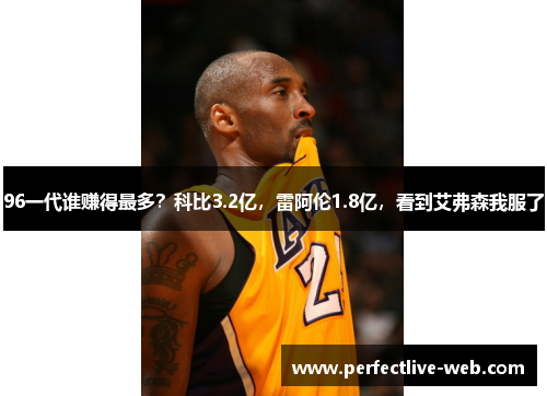 96一代谁赚得最多？科比3.2亿，雷阿伦1.8亿，看到艾弗森我服了